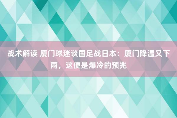 战术解读 厦门球迷谈国足战日本：厦门降温又下雨，这便是爆冷的预兆