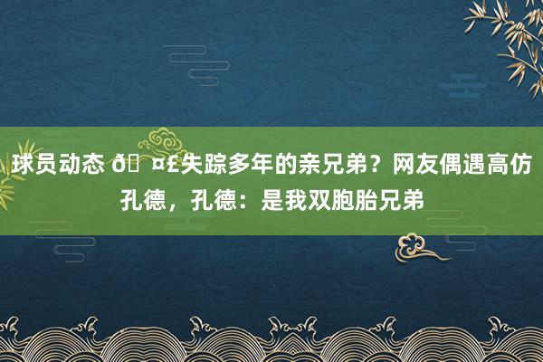 球员动态 🤣失踪多年的亲兄弟？网友偶遇高仿孔德，孔德：是我双胞胎兄弟