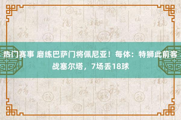 热门赛事 磨练巴萨门将佩尼亚！每体：特狮此前客战塞尔塔，7场丢18球