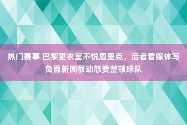 热门赛事 巴黎更衣室不悦恩里克，后者看媒体写负面新闻很动怒要整顿球队