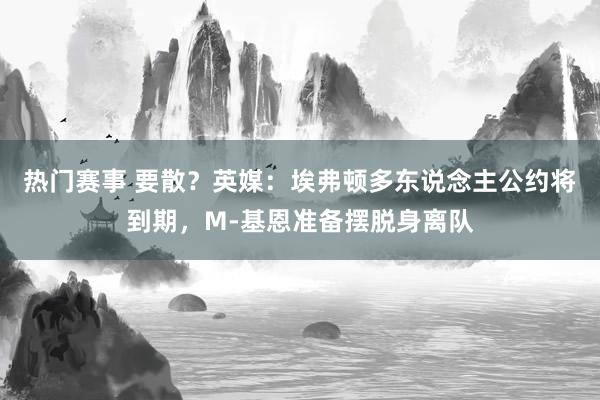 热门赛事 要散？英媒：埃弗顿多东说念主公约将到期，M-基恩准备摆脱身离队