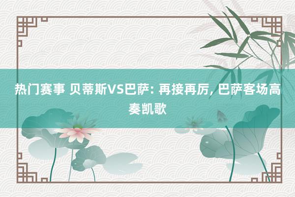 热门赛事 贝蒂斯VS巴萨: 再接再厉, 巴萨客场高奏凯歌