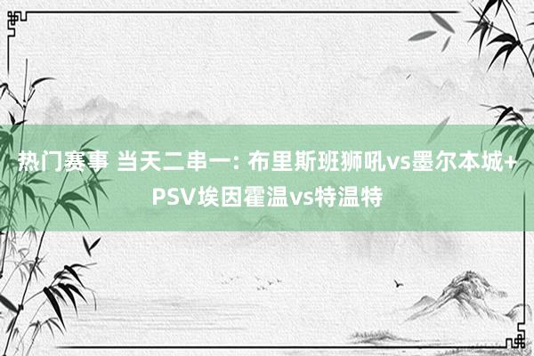 热门赛事 当天二串一: 布里斯班狮吼vs墨尔本城+PSV埃因霍温vs特温特