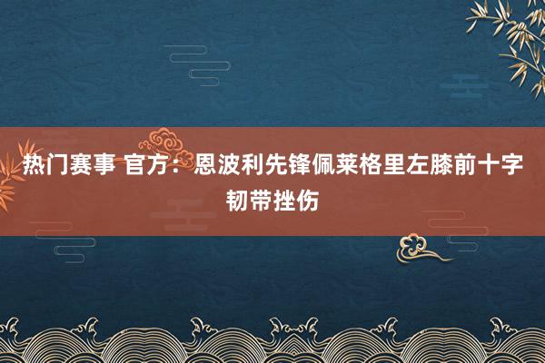 热门赛事 官方：恩波利先锋佩莱格里左膝前十字韧带挫伤