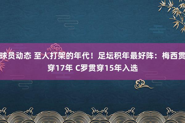 球员动态 至人打架的年代！足坛积年最好阵：梅西贯穿17年 C罗贯穿15年入选