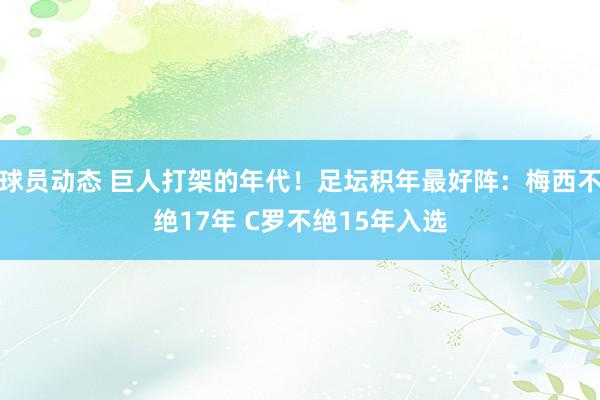 球员动态 巨人打架的年代！足坛积年最好阵：梅西不绝17年 C罗不绝15年入选