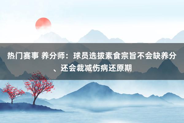 热门赛事 养分师：球员选拔素食宗旨不会缺养分、还会裁减伤病还原期