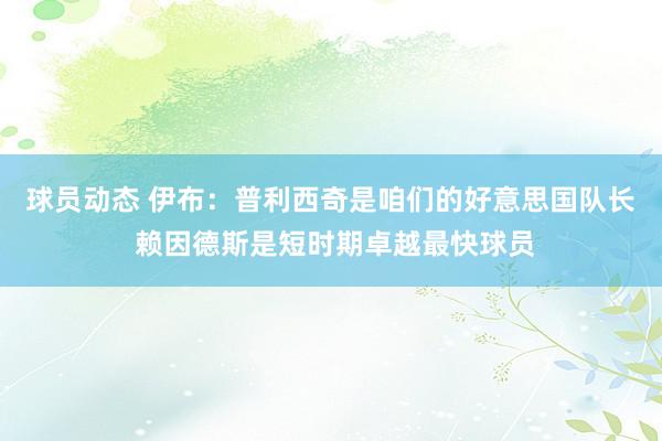 球员动态 伊布：普利西奇是咱们的好意思国队长 赖因德斯是短时期卓越最快球员