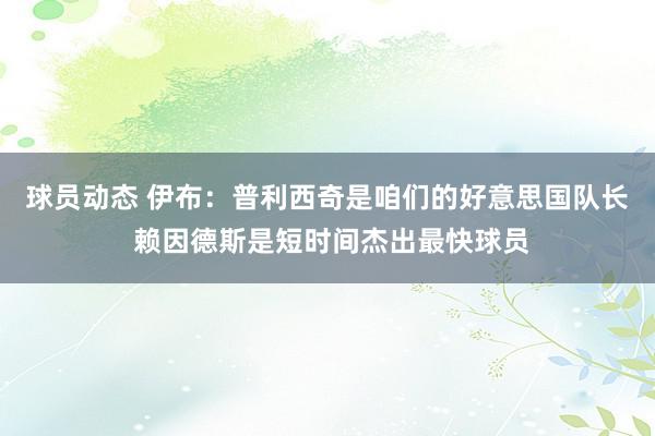 球员动态 伊布：普利西奇是咱们的好意思国队长 赖因德斯是短时间杰出最快球员