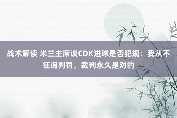 战术解读 米兰主席谈CDK进球是否犯规：我从不征询判罚，裁判永久是对的