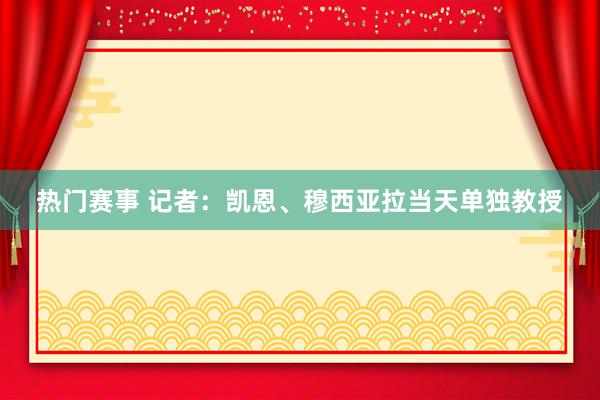 热门赛事 记者：凯恩、穆西亚拉当天单独教授