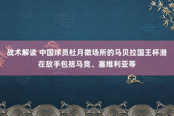 战术解读 中国球员杜月徵场所的马贝拉国王杯潜在敌手包括马竞、塞维利亚等