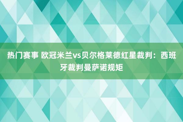 热门赛事 欧冠米兰vs贝尔格莱德红星裁判：西班牙裁判曼萨诺规矩