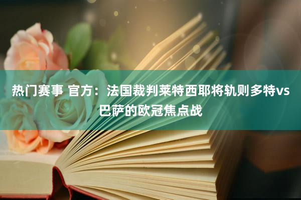 热门赛事 官方：法国裁判莱特西耶将轨则多特vs巴萨的欧冠焦点战