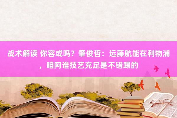 战术解读 你容或吗？肇俊哲：远藤航能在利物浦，咱阿谁技艺充足是不错踢的