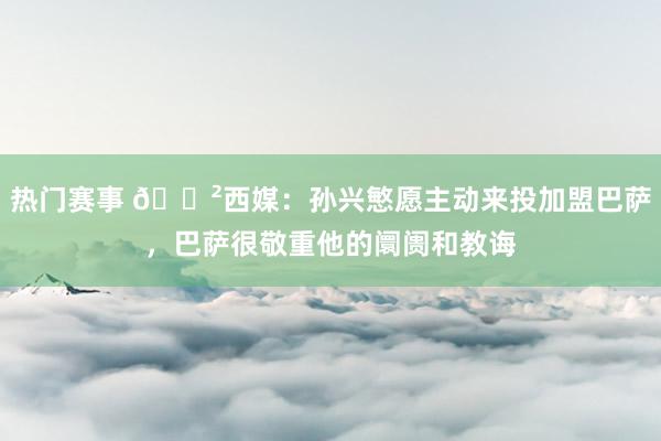 热门赛事 😲西媒：孙兴慜愿主动来投加盟巴萨，巴萨很敬重他的阛阓和教诲