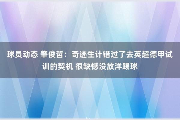 球员动态 肇俊哲：奇迹生计错过了去英超德甲试训的契机 很缺憾没放洋踢球