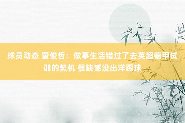 球员动态 肇俊哲：做事生活错过了去英超德甲试训的契机 很缺憾没出洋踢球