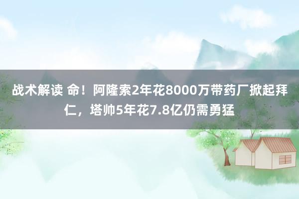 战术解读 命！阿隆索2年花8000万带药厂掀起拜仁，塔帅5年花7.8亿仍需勇猛