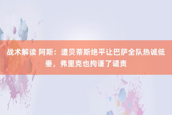 战术解读 阿斯：遭贝蒂斯绝平让巴萨全队热诚低垂，弗里克也拘谨了谴责