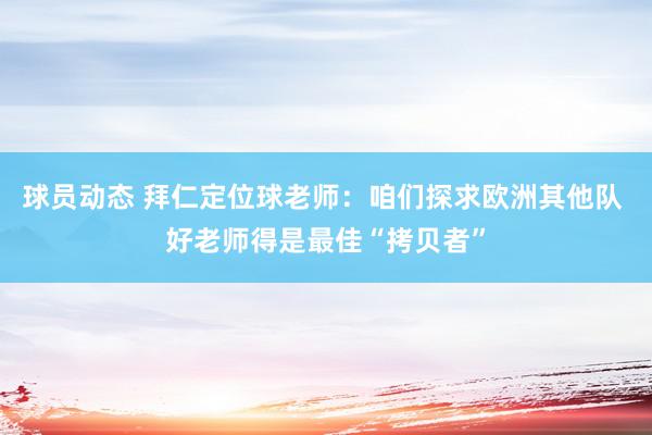 球员动态 拜仁定位球老师：咱们探求欧洲其他队 好老师得是最佳“拷贝者”