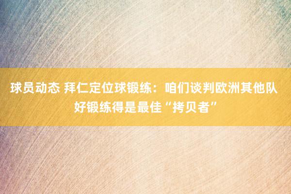 球员动态 拜仁定位球锻练：咱们谈判欧洲其他队 好锻练得是最佳“拷贝者”