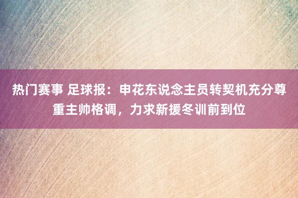 热门赛事 足球报：申花东说念主员转契机充分尊重主帅格调，力求新援冬训前到位