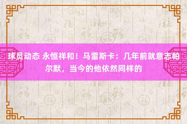 球员动态 永恒祥和！马雷斯卡：几年前就意志帕尔默，当今的他依然同样的