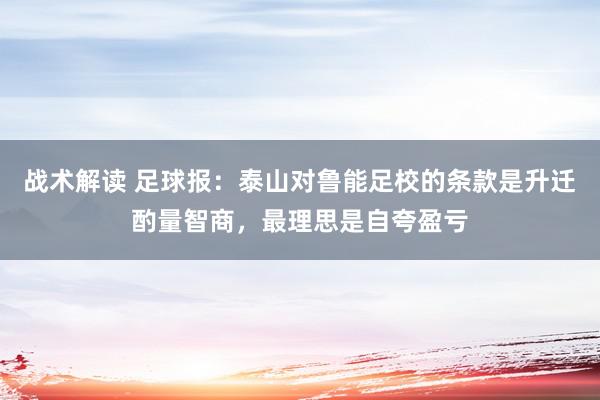 战术解读 足球报：泰山对鲁能足校的条款是升迁酌量智商，最理思是自夸盈亏