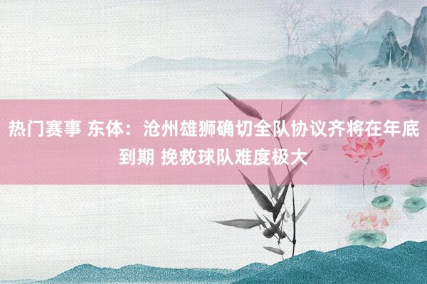 热门赛事 东体：沧州雄狮确切全队协议齐将在年底到期 挽救球队难度极大