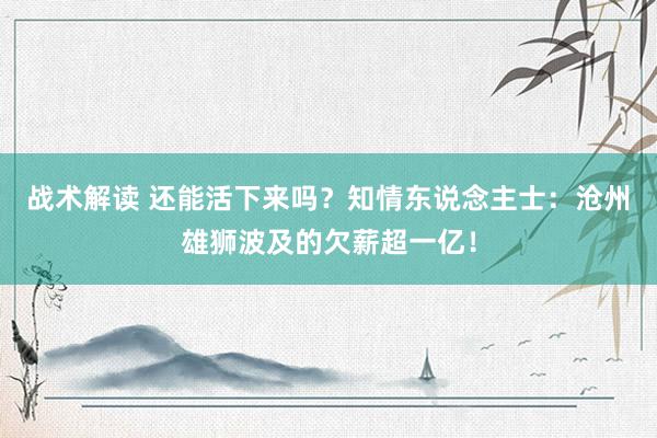 战术解读 还能活下来吗？知情东说念主士：沧州雄狮波及的欠薪超一亿！