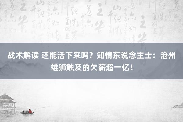 战术解读 还能活下来吗？知情东说念主士：沧州雄狮触及的欠薪超一亿！