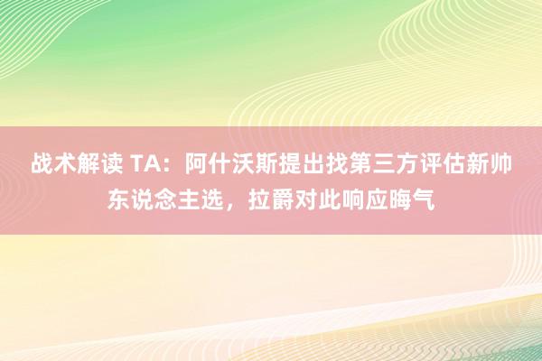 战术解读 TA：阿什沃斯提出找第三方评估新帅东说念主选，拉爵对此响应晦气