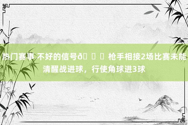 热门赛事 不好的信号😕枪手相接2场比赛未能清醒战进球，行使角球进3球