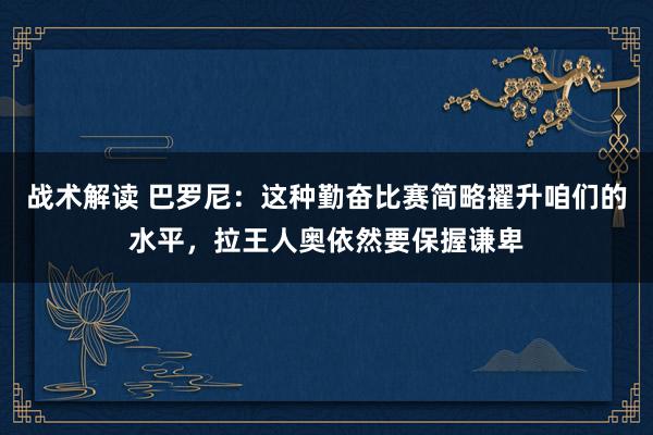 战术解读 巴罗尼：这种勤奋比赛简略擢升咱们的水平，拉王人奥依然要保握谦卑