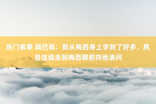 热门赛事 姆巴佩：我从梅西身上学到了好多，夙昔连续走到梅西眼前向他请问