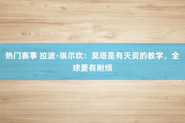 热门赛事 拉波-埃尔坎：莫塔是有天资的教学，全球要有耐烦