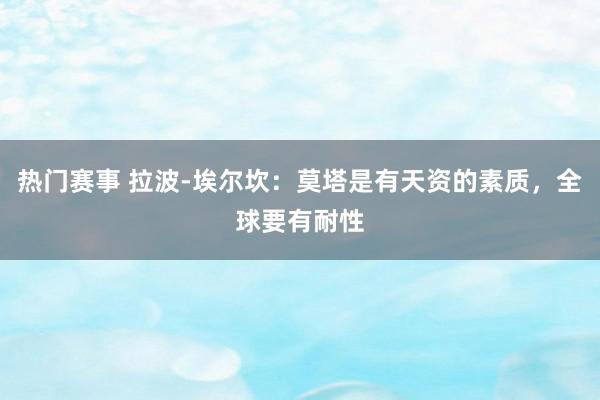 热门赛事 拉波-埃尔坎：莫塔是有天资的素质，全球要有耐性