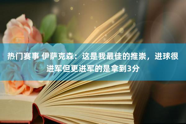 热门赛事 伊萨克森：这是我最佳的推崇，进球很进军但更进军的是拿到3分