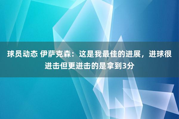 球员动态 伊萨克森：这是我最佳的进展，进球很进击但更进击的是拿到3分