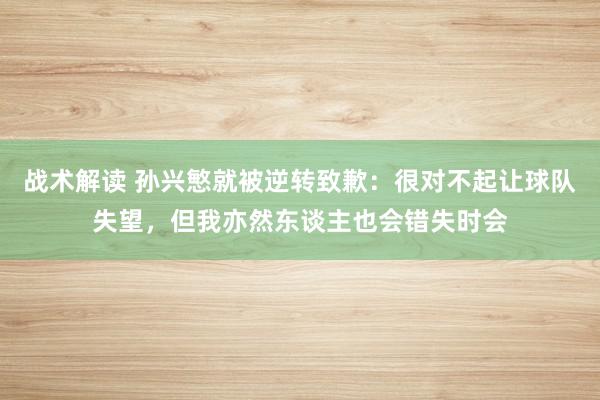 战术解读 孙兴慜就被逆转致歉：很对不起让球队失望，但我亦然东谈主也会错失时会