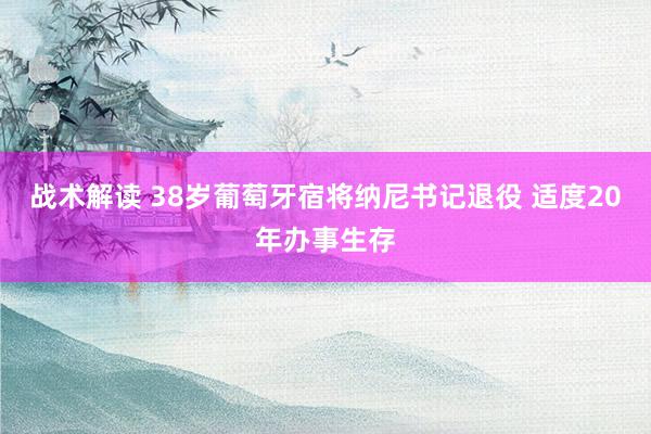 战术解读 38岁葡萄牙宿将纳尼书记退役 适度20年办事生存